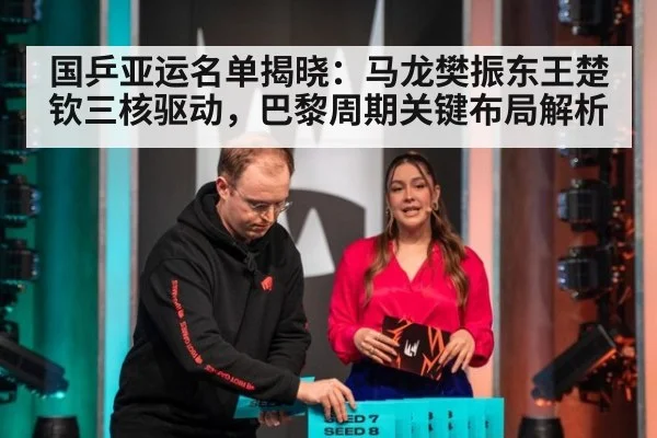 国乒亚运名单揭晓：马龙樊振东王楚钦三核驱动，巴黎周期关键布局解析