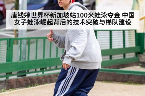 唐钱婷世界杯新加坡站100米蛙泳夺金 中国女子蛙泳崛起背后的技术突破与梯队建设
