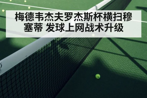 梅德韦杰夫罗杰斯杯横扫穆塞蒂 发球上网战术升级