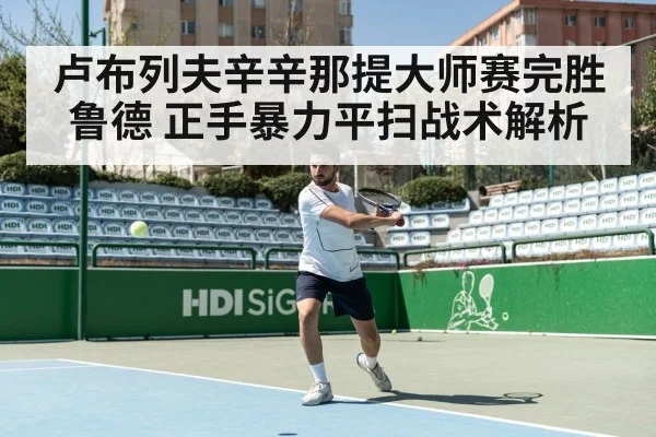 卢布列夫辛辛那提大师赛完胜鲁德 正手暴力平扫战术解析