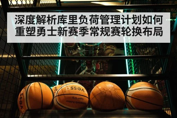 深度解析库里负荷管理计划如何重塑勇士新赛季常规赛轮换布局