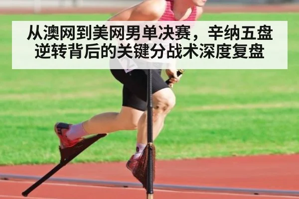 从澳网到美网男单决赛，辛纳五盘逆转背后的关键分战术深度复盘