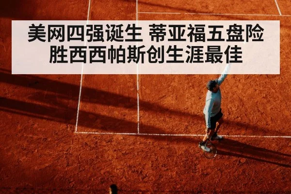 美网四强诞生 蒂亚福五盘险胜西西帕斯创生涯最佳
