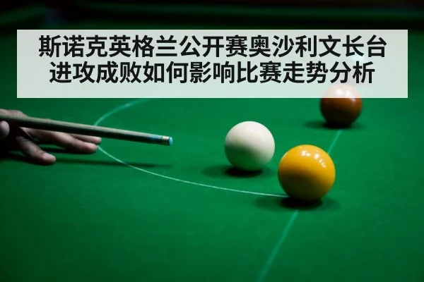 斯诺克英格兰公开赛奥沙利文长台进攻成败如何影响比赛走势分析